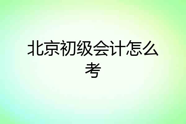 北京初级会计怎么考