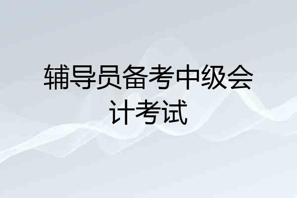 辅导员备考中级会计考试