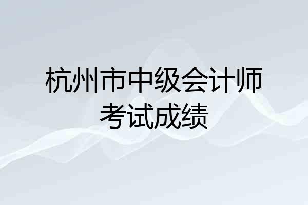 杭州市中级会计师考试成绩
