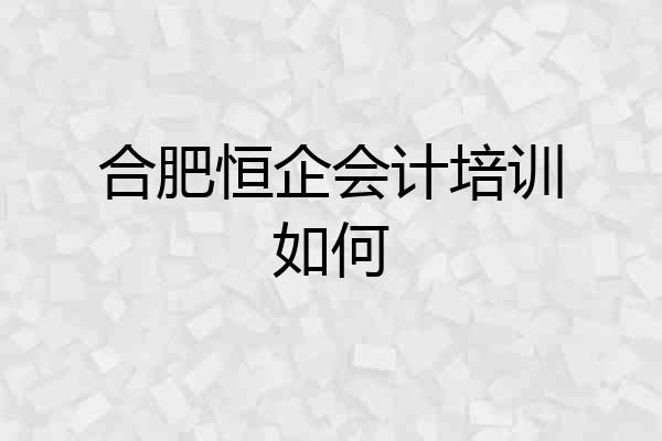 合肥恒企会计培训如何
