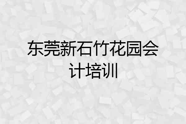 东莞新石竹花园会计培训