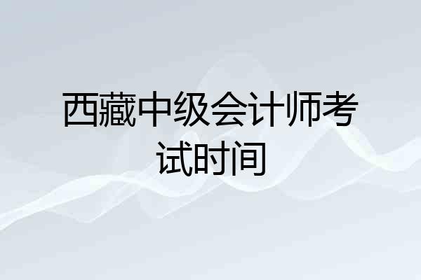 西藏中级会计师考试时间