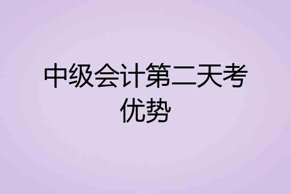 中级会计第二天考优势