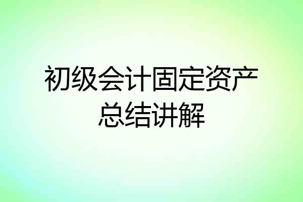 初级会计固定资产总结讲解