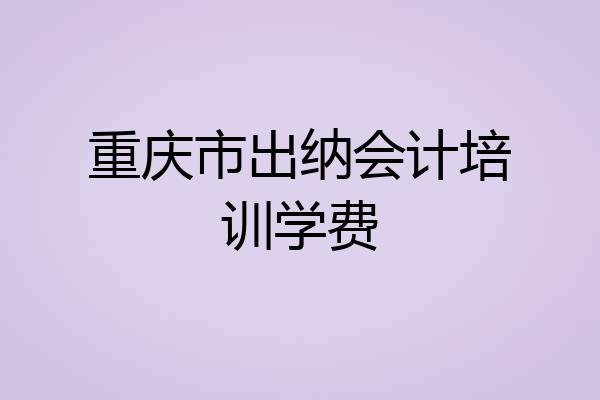 重庆市出纳会计培训学费