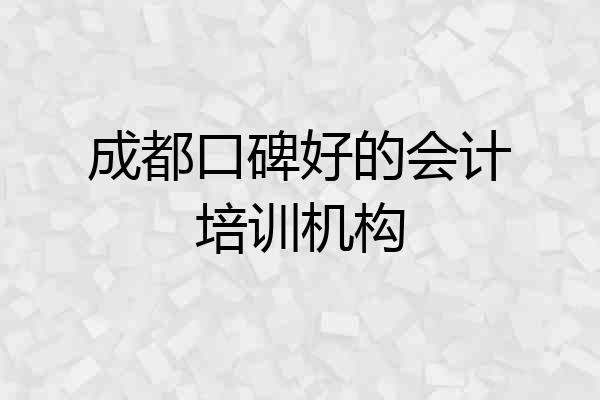 成都口碑好的会计培训机构