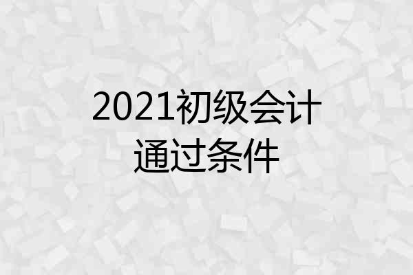2021初级会计通过条件