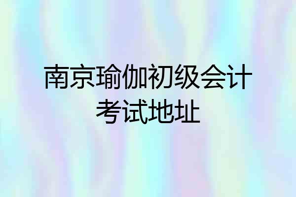 南京瑜伽初级会计考试地址