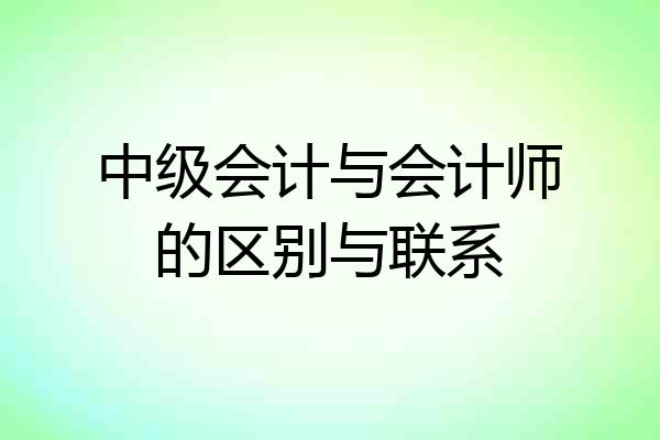 中级会计与会计师的区别与联系