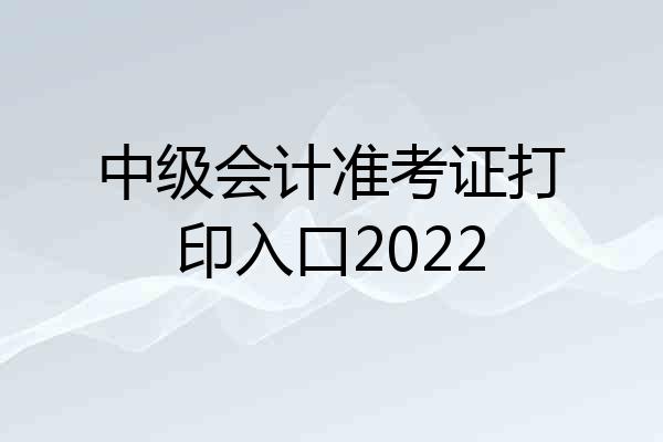 中级会计准考证打印入口2022