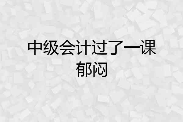 中级会计过了一课郁闷