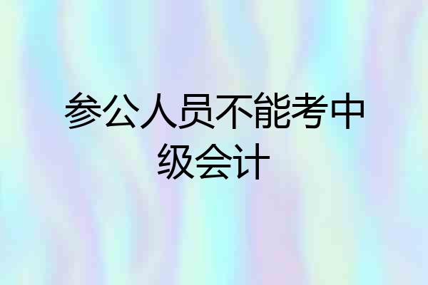 参公人员不能考中级会计