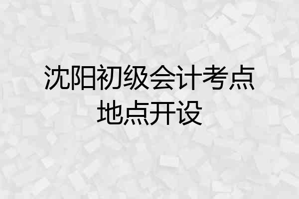 沈阳初级会计考点地点开设