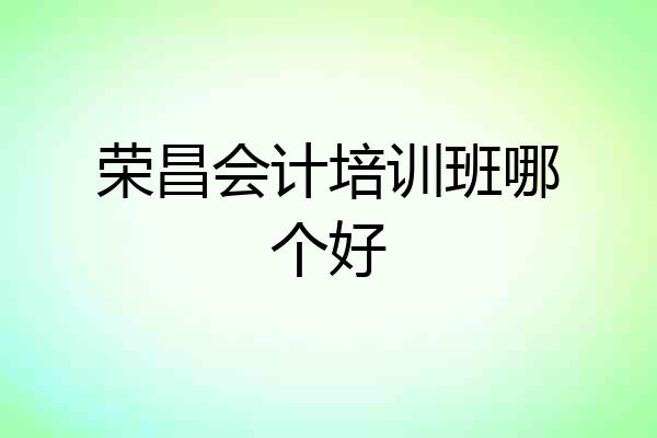 荣昌会计培训班哪个好