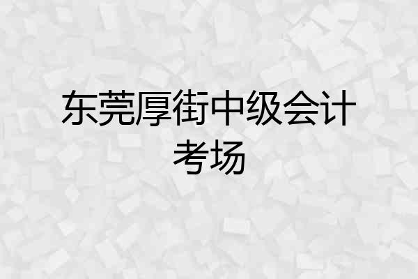 东莞厚街中级会计考场