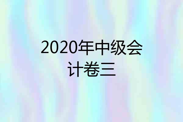 2020年中级会计卷三