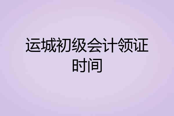 运城初级会计领证时间