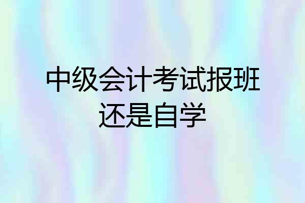 中级会计考试报班还是自学
