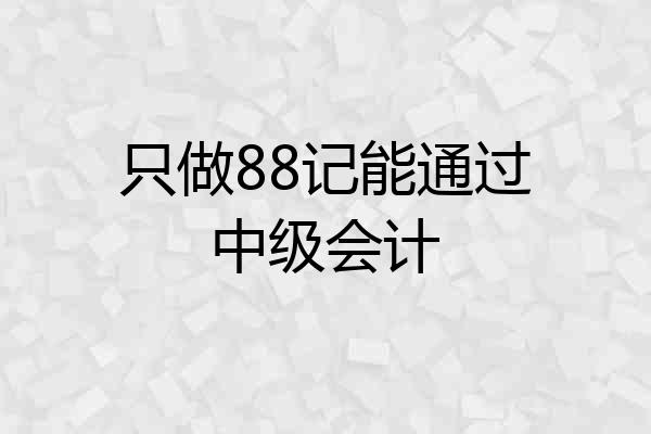 只做88记能通过中级会计