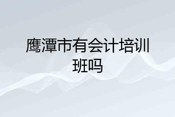 鹰潭市有会计培训班吗