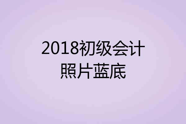 2018初级会计照片蓝底