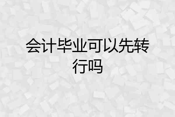 会计毕业可以先转行吗