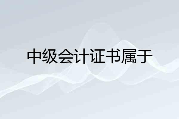 中级会计证书属于