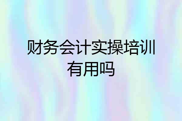 财务会计实操培训有用吗