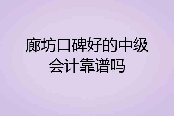 廊坊口碑好的中级会计靠谱吗