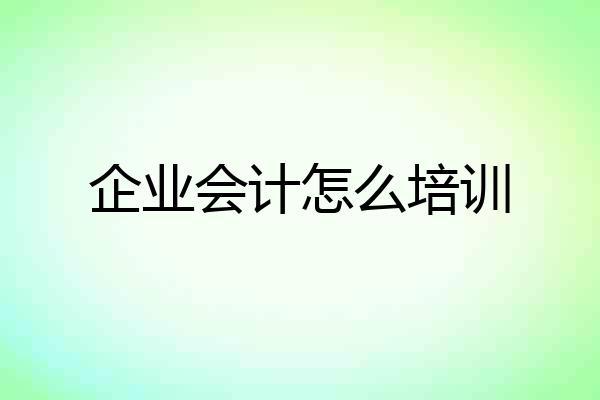 企业会计怎么培训