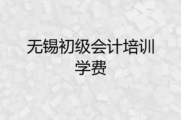 无锡初级会计培训学费