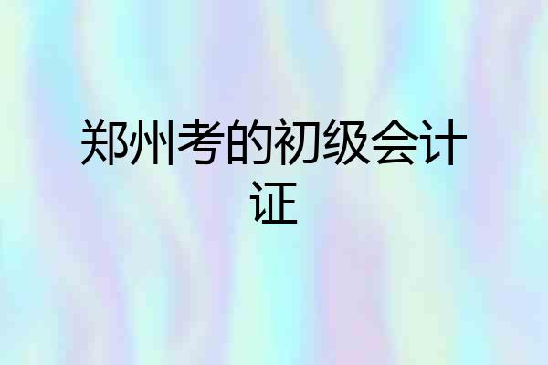 郑州考的初级会计证