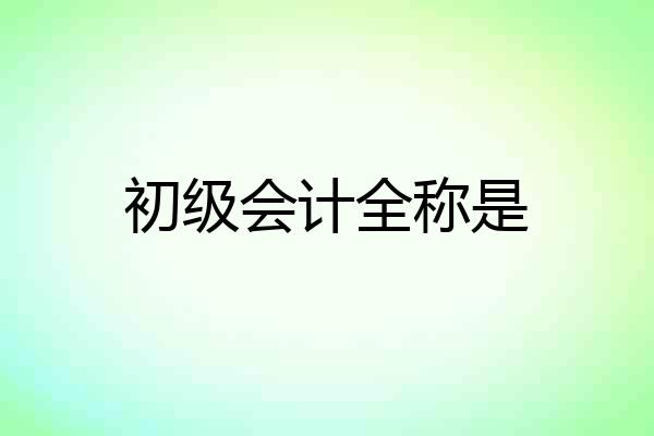 初级会计全称是