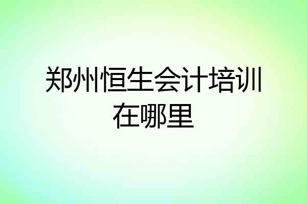 郑州恒生会计培训在哪里