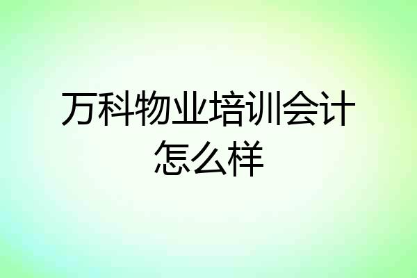 万科物业培训会计怎么样
