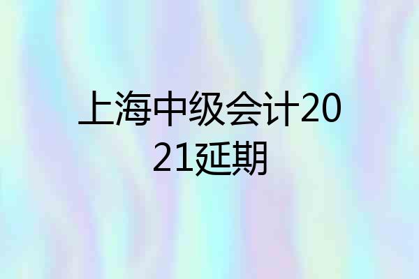 上海中级会计2021延期