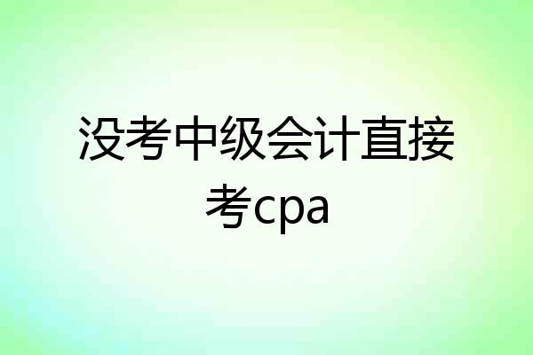 没考中级会计直接考cpa