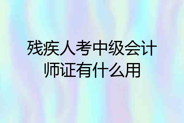 残疾人考中级会计师证有什么用