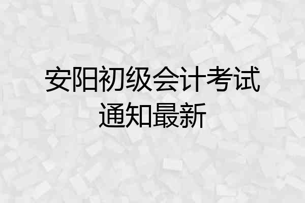 安阳初级会计考试通知最新