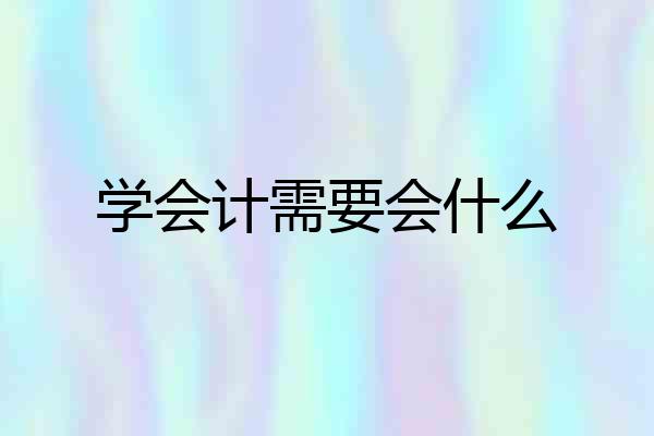 学会计需要会什么