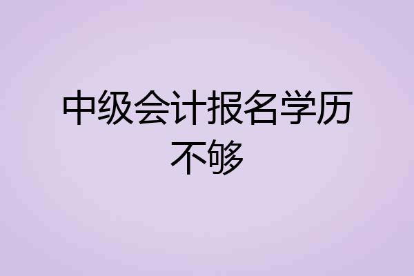 中级会计报名学历不够