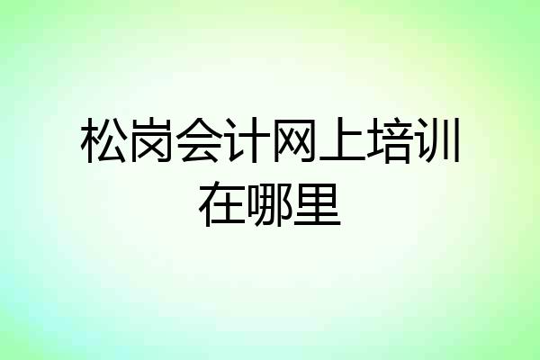 松岗会计网上培训在哪里