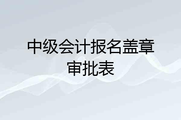 中级会计报名盖章审批表