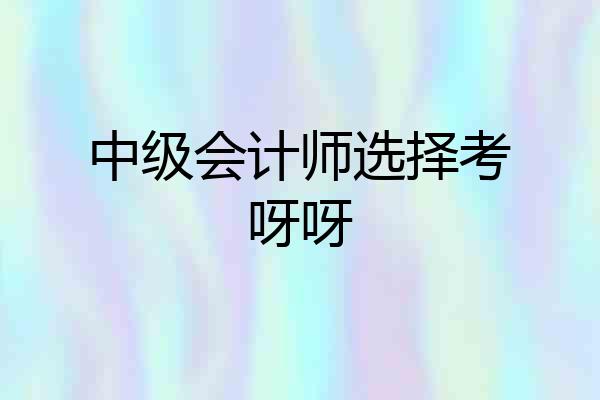 中级会计师选择考呀呀