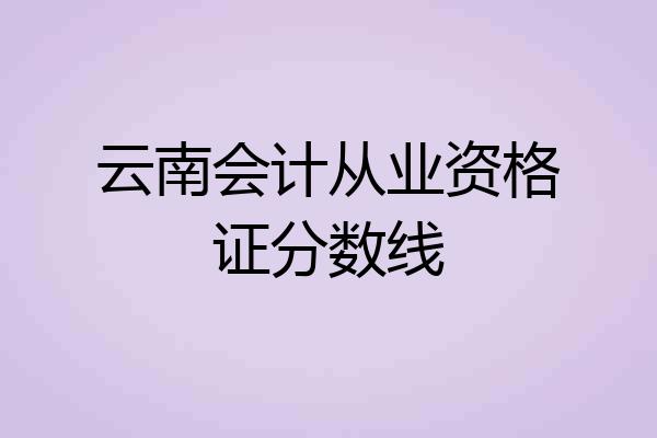 云南会计从业资格证分数线