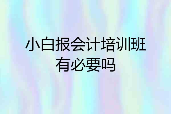小白报会计培训班有必要吗