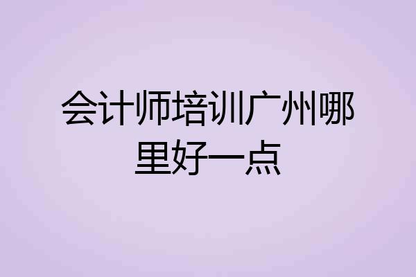 会计师培训广州哪里好一点