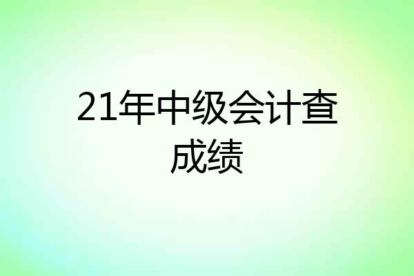 21年中级会计查成绩