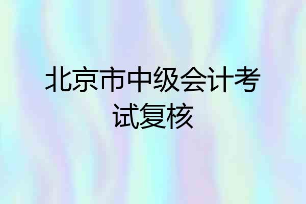 北京市中级会计考试复核