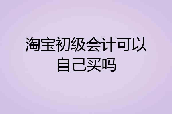 淘宝初级会计可以自己买吗